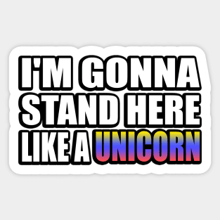 I'm gonna stand here like a unicorn Sticker